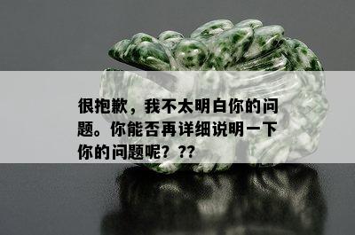 很抱歉，我不太明白你的问题。你能否再详细说明一下你的问题呢？??