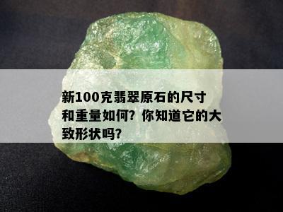 新100克翡翠原石的尺寸和重量如何？你知道它的大致形状吗？