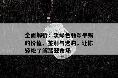 全面解析：淡绿色翡翠手镯的价值、鉴别与选购，让你轻松了解翡翠市场