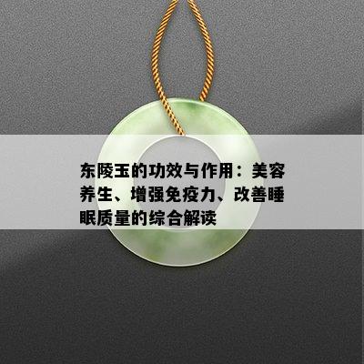 东陵玉的功效与作用：美容养生、增强免疫力、改善睡眠质量的综合解读