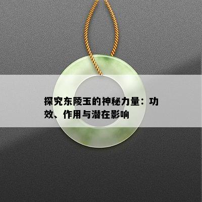 探究东陵玉的神秘力量：功效、作用与潜在影响