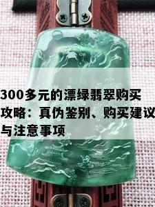 300多元的漂绿翡翠购买攻略：真伪鉴别、购买建议与注意事项