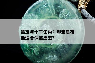 墨玉与十二生肖：哪些属相最适合佩戴墨玉？