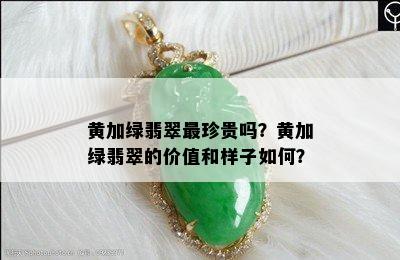 黄加绿翡翠最珍贵吗？黄加绿翡翠的价值和样子如何？