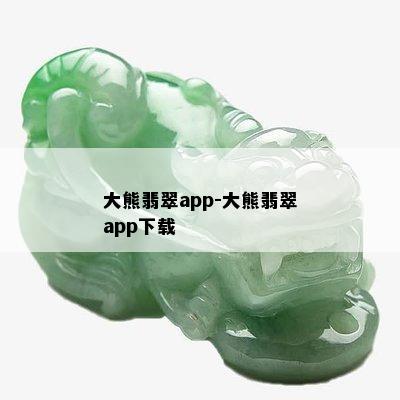 大熊翡翠app-大熊翡翠app下载