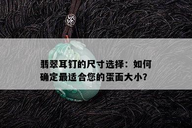 翡翠耳钉的尺寸选择：如何确定最适合您的蛋面大小？