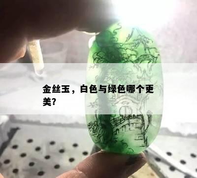 金丝玉，白色与绿色哪个更美？