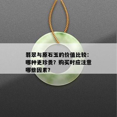 翡翠与原石玉的价值比较：哪种更珍贵？购买时应注意哪些因素？