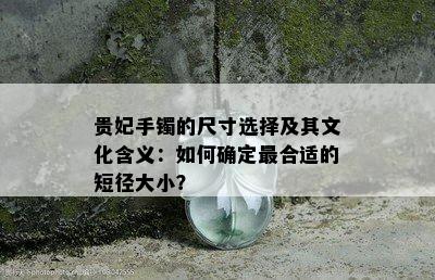 贵妃手镯的尺寸选择及其文化含义：如何确定最合适的短径大小？