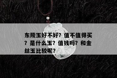 东陵玉好不好？值不值得买？是什么玉？值钱吗？和金丝玉比较呢？