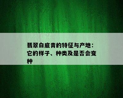 翡翠白底青的特征与产地：它的样子、种类及是否会变种