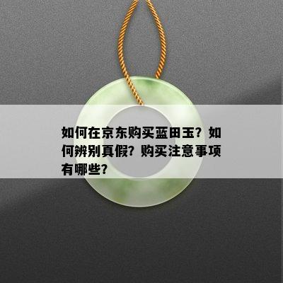 如何在京东购买蓝田玉？如何辨别真假？购买注意事项有哪些？