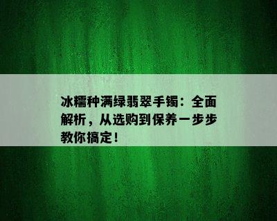 冰糯种满绿翡翠手镯：全面解析，从选购到保养一步步教你搞定！