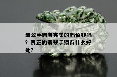 翡翠手镯有完美的吗值钱吗？真正的翡翠手镯有什么好处？