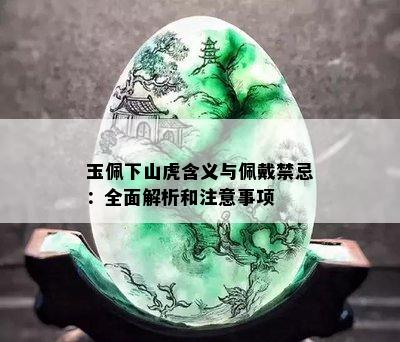 玉佩下山虎含义与佩戴禁忌：全面解析和注意事项