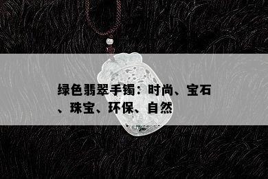 绿色翡翠手镯：时尚、宝石、珠宝、环保、自然