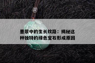 墨翠中的生长纹路：揭秘这种独特的绿色宝石形成原因