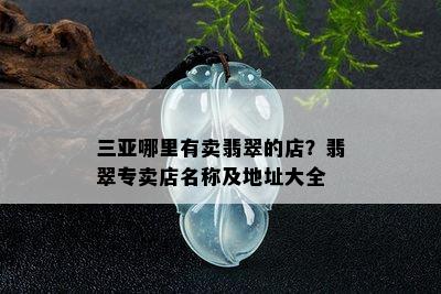 三亚哪里有卖翡翠的店？翡翠专卖店名称及地址大全