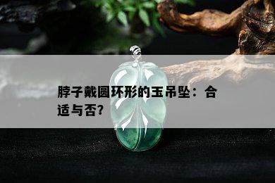 脖子戴圆环形的玉吊坠：合适与否？