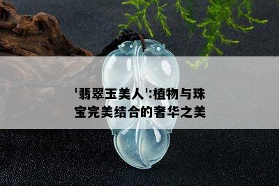 '翡翠玉美人':植物与珠宝完美结合的奢华之美