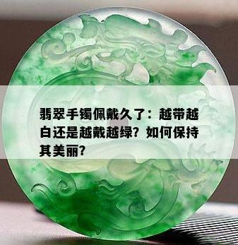 翡翠手镯佩戴久了：越带越白还是越戴越绿？如何保持其美丽？