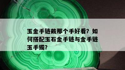 玉金手链戴那个手好看？如何搭配玉石金手链与金手链玉手镯？