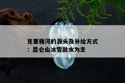 克里雅河的源头及补给方式：昆仑山冰雪融水为主