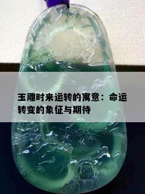 玉雕时来运转的寓意：命运转变的象征与期待