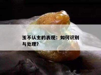 玉不认主的表现：如何识别与处理？