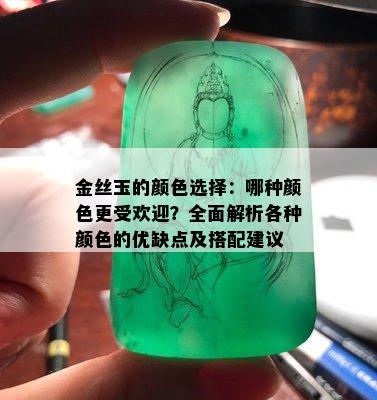 金丝玉的颜色选择：哪种颜色更受欢迎？全面解析各种颜色的优缺点及搭配建议