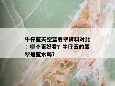 牛仔蓝天空蓝翡翠资料对比：哪个更好看？牛仔蓝的翡翠是蓝水吗？