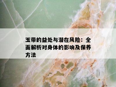 玉带的益处与潜在风险：全面解析对身体的影响及保养方法