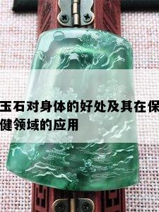 玉石对身体的好处及其在保健领域的应用