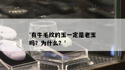 '有牛毛纹的玉一定是老玉吗？为什么？'