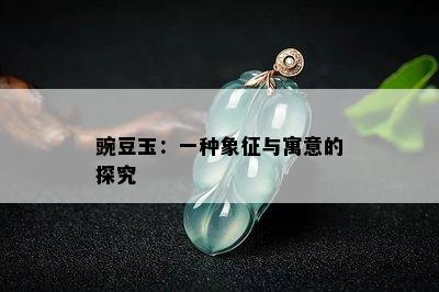 豌豆玉：一种象征与寓意的探究