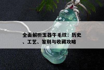 全面解析玉器牛毛纹：历史、工艺、鉴别与收藏攻略