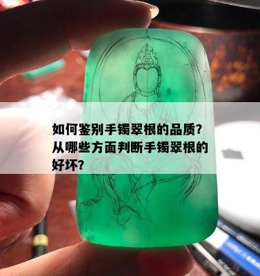 如何鉴别手镯翠根的品质？从哪些方面判断手镯翠根的好坏？