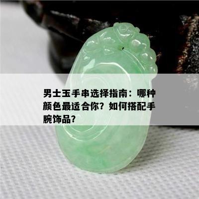 男士玉手串选择指南：哪种颜色最适合你？如何搭配手腕饰品？