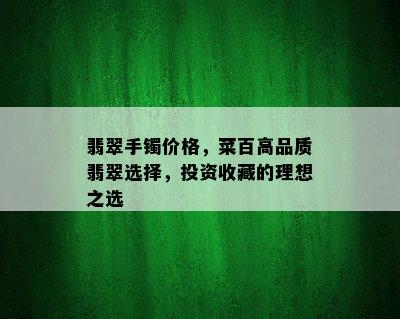 翡翠手镯价格，菜百高品质翡翠选择，投资收藏的理想之选