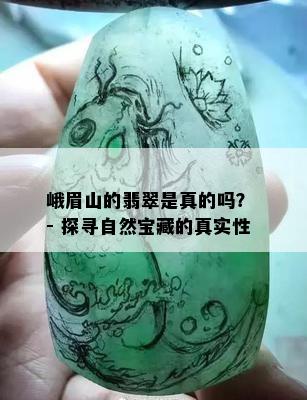 峨眉山的翡翠是真的吗？ - 探寻自然宝藏的真实性