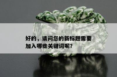 好的，请问您的新标题需要加入哪些关键词呢？