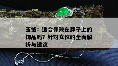 玉钺：适合佩戴在脖子上的饰品吗？针对女性的全面解析与建议