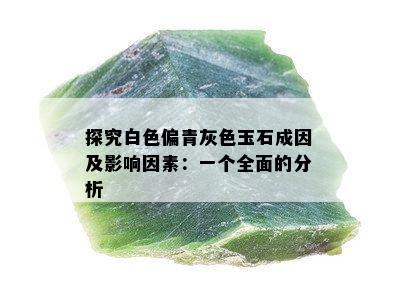 探究白色偏青灰色玉石成因及影响因素：一个全面的分析