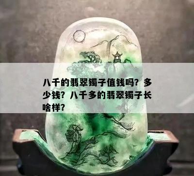 八千的翡翠镯子值钱吗？多少钱？八千多的翡翠镯子长啥样？