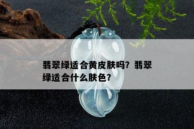 翡翠绿适合黄皮肤吗？翡翠绿适合什么肤色？