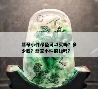 翡翠小件吊坠可以买吗？多少钱？翡翠小件值钱吗？