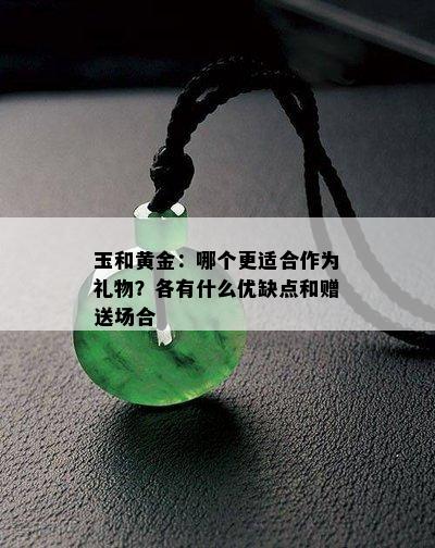 玉和黄金：哪个更适合作为礼物？各有什么优缺点和赠送场合