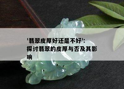 '翡翠皮厚好还是不好':探讨翡翠的皮厚与否及其影响