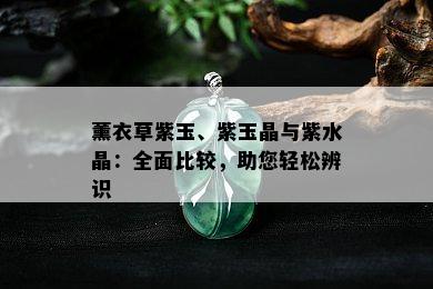 薰衣草紫玉、紫玉晶与紫水晶：全面比较，助您轻松辨识