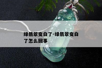 绿翡翠变白了-绿翡翠变白了怎么回事